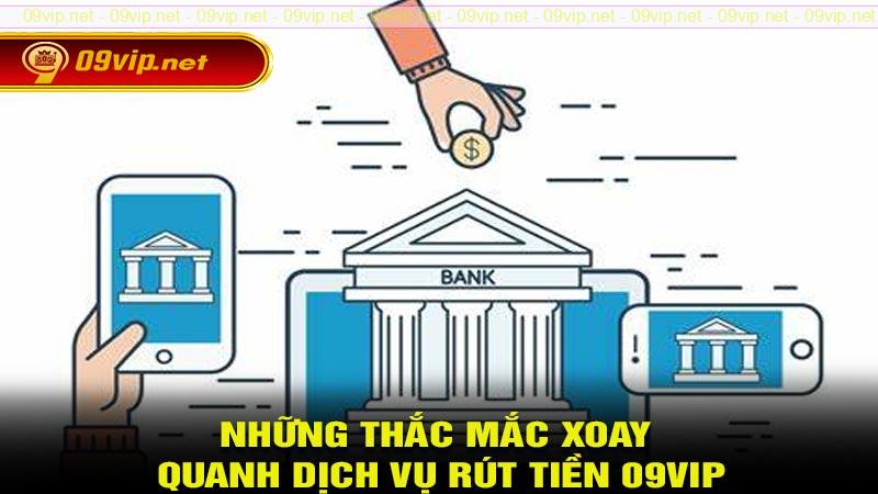 Những thắc mắc xoay quanh dịch vụ rút tiền 09vip