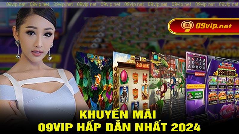 Khuyến mãi 09vip hấp dẫn nhất 2024